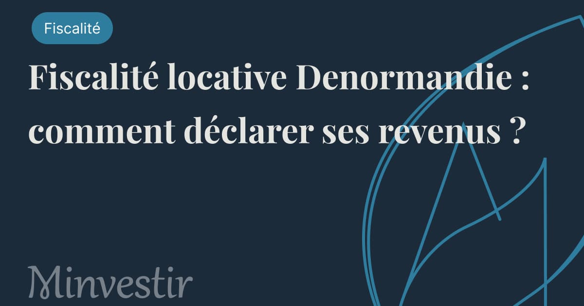 Fiscalité locative Denormandie : comment déclarer ses revenus ?
